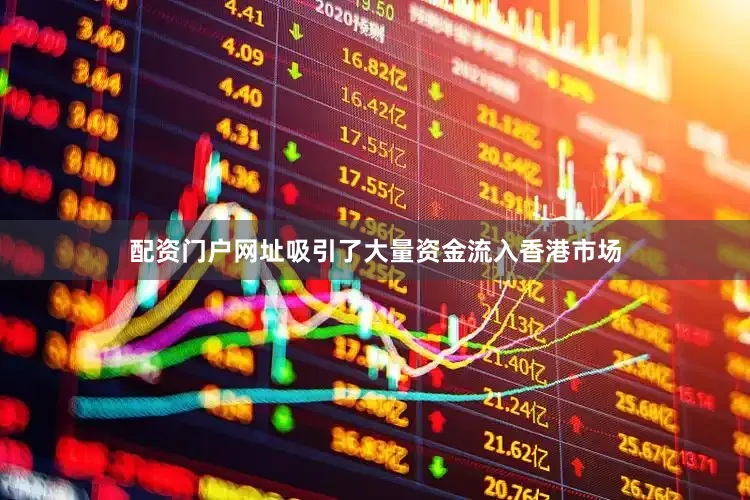 配资门户网址吸引了大量资金流入香港市场
