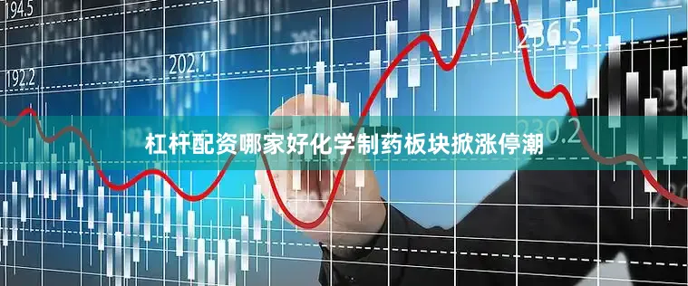 杠杆配资哪家好　　化学制药板块掀涨停潮