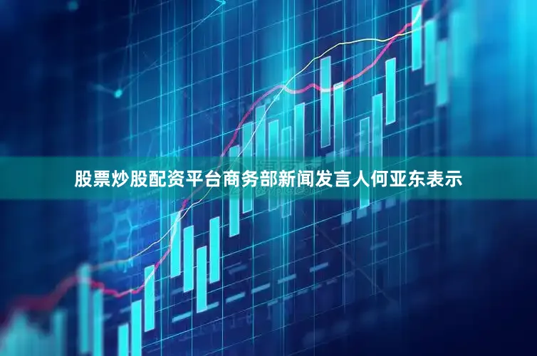 股票炒股配资平台商务部新闻发言人何亚东表示