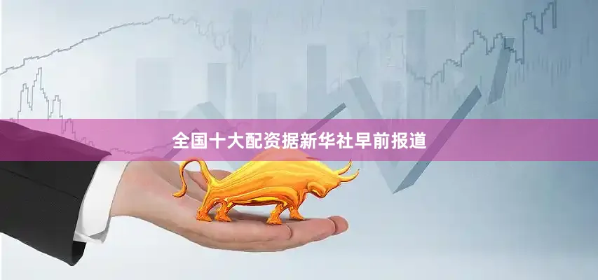 全国十大配资　　据新华社早前报道