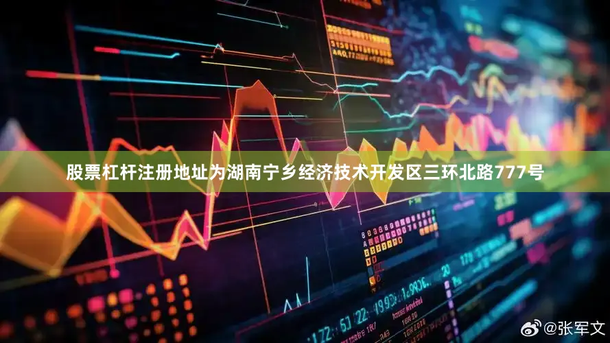股票杠杆注册地址为湖南宁乡经济技术开发区三环北路777号
