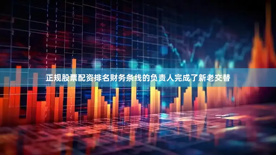 正规股票配资排名财务条线的负责人完成了新老交替