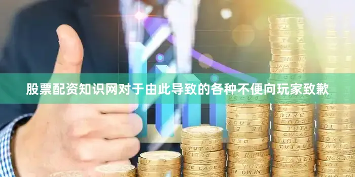 股票配资知识网对于由此导致的各种不便向玩家致歉