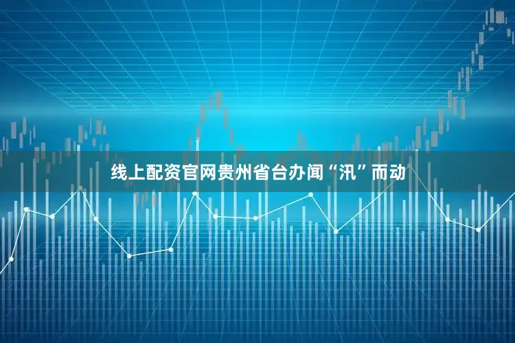 线上配资官网贵州省台办闻“汛”而动