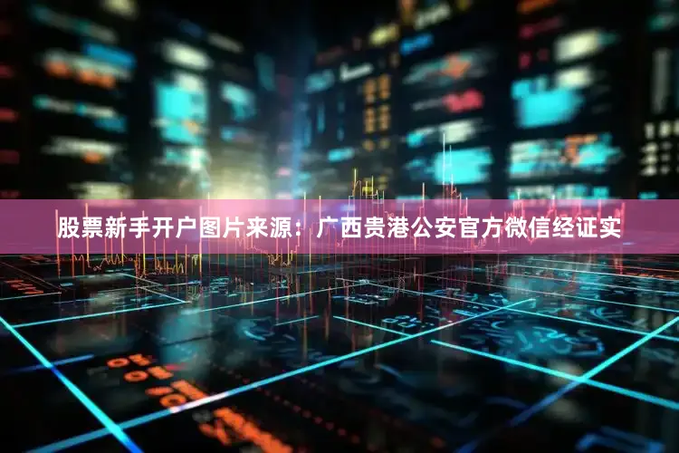 股票新手开户图片来源：广西贵港公安官方微信经证实