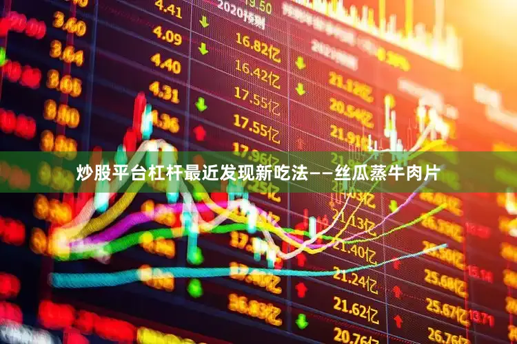 炒股平台杠杆最近发现新吃法——丝瓜蒸牛肉片