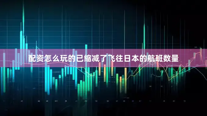 配资怎么玩的已缩减了飞往日本的航班数量