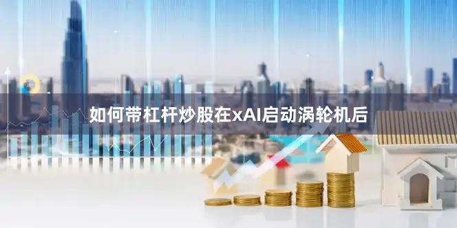 如何带杠杆炒股在xAI启动涡轮机后