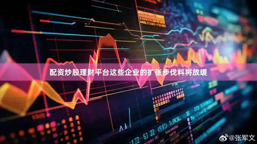 配资炒股理财平台这些企业的扩张步伐料将放缓