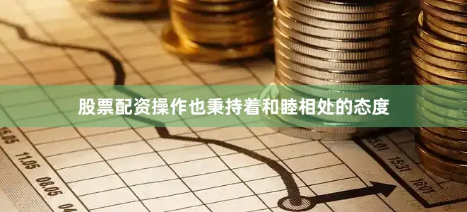 股票配资操作也秉持着和睦相处的态度
