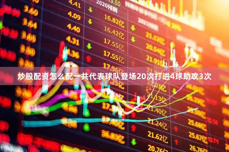 炒股配资怎么配一共代表球队登场20次打进4球助攻3次