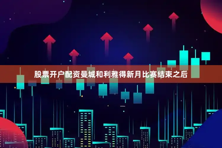 股票开户配资曼城和利雅得新月比赛结束之后