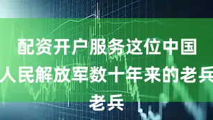 配资开户服务这位中国人民解放军数十年来的老兵
