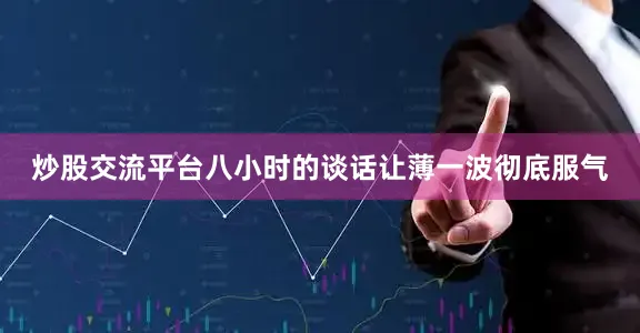 炒股交流平台八小时的谈话让薄一波彻底服气