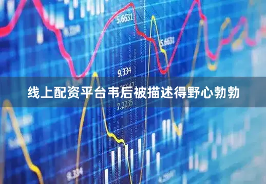 线上配资平台韦后被描述得野心勃勃