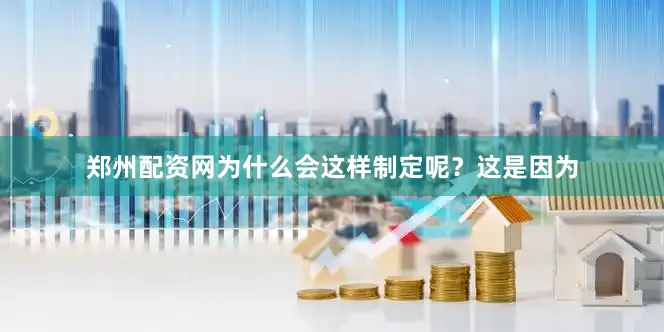 郑州配资网为什么会这样制定呢？这是因为