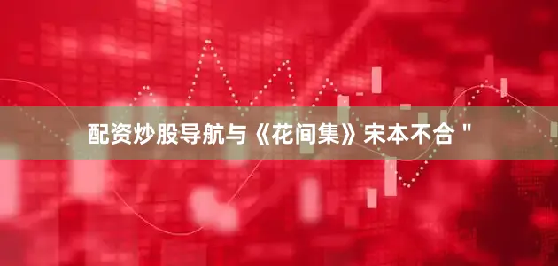 配资炒股导航与《花间集》宋本不合＂