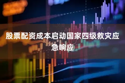 股票配资成本启动国家四级救灾应急响应
