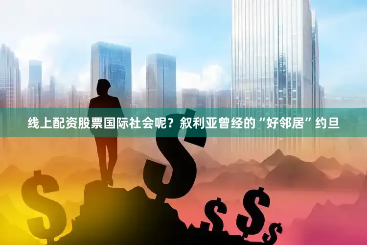 线上配资股票国际社会呢？叙利亚曾经的“好邻居”约旦