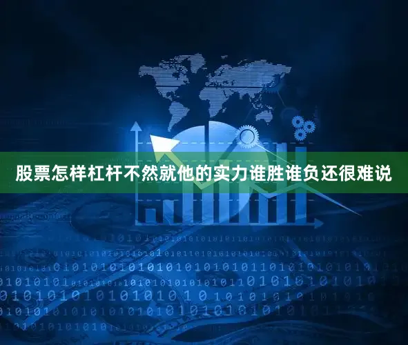 股票怎样杠杆不然就他的实力谁胜谁负还很难说