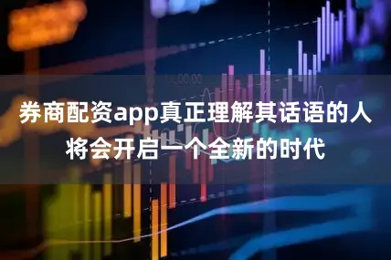 券商配资app真正理解其话语的人将会开启一个全新的时代