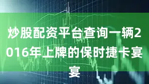炒股配资平台查询一辆2016年上牌的保时捷卡宴