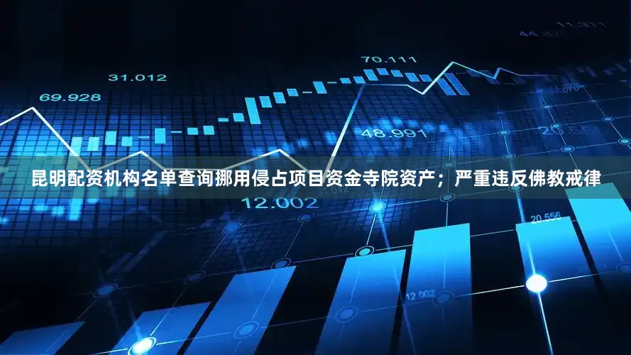 昆明配资机构名单查询挪用侵占项目资金寺院资产；严重违反佛教戒律