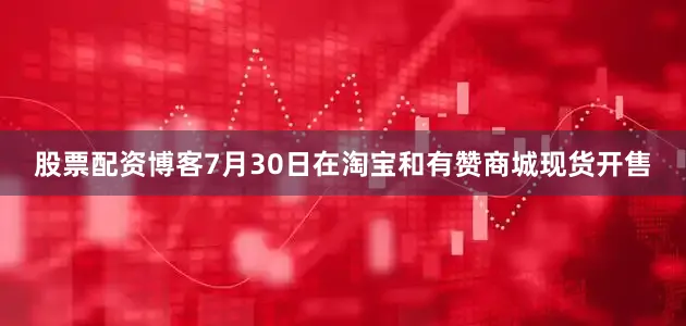 股票配资博客7月30日在淘宝和有赞商城现货开售