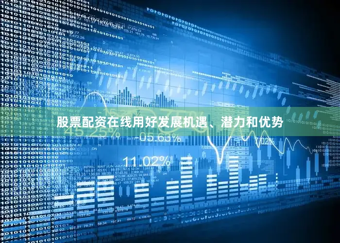 股票配资在线用好发展机遇、潜力和优势