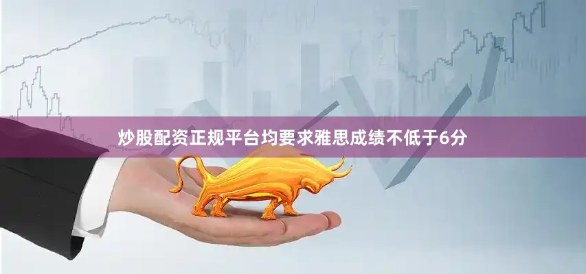 炒股配资正规平台均要求雅思成绩不低于6分