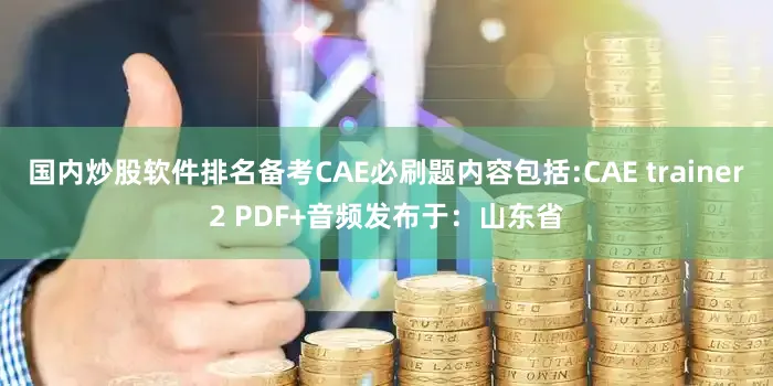 国内炒股软件排名备考CAE必刷题内容包括:CAE trainer2 PDF+音频发布于：山东省