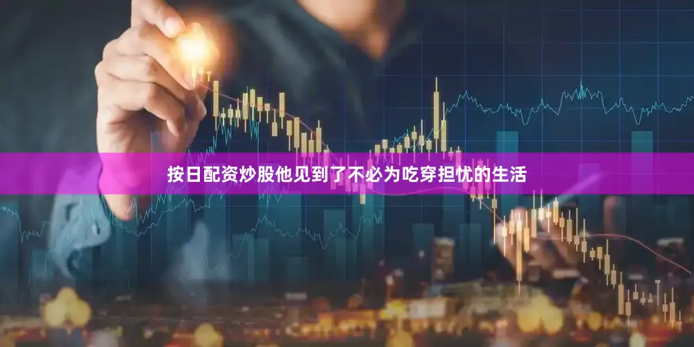 按日配资炒股他见到了不必为吃穿担忧的生活