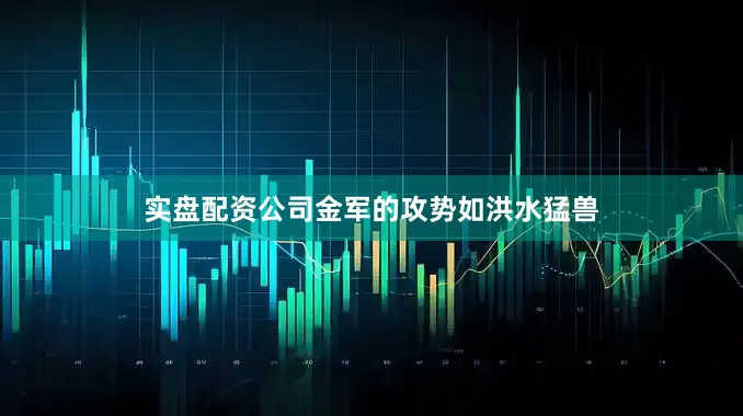 实盘配资公司金军的攻势如洪水猛兽
