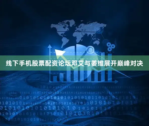 线下手机股票配资论坛邓艾与姜维展开巅峰对决